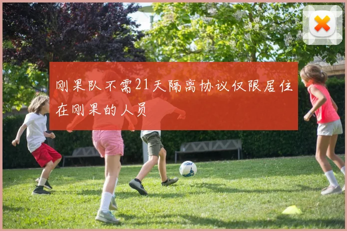 刚果队不需21天隔离协议仅限居住在刚果的人员