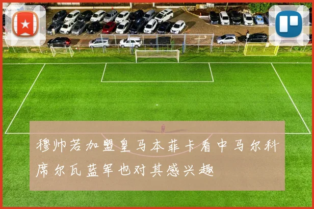 穆帅若加盟皇马本菲卡看中马尔科席尔瓦蓝军也对其感兴趣
