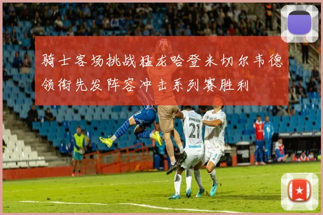 骑士客场挑战猛龙哈登米切尔韦德领衔先发阵容冲击系列赛胜利